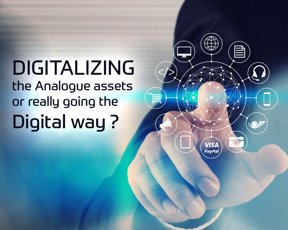 Digitalizing the Analogue assets or really going the Digital way ?